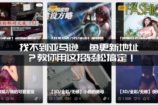 找不到亚马逊鲶鱼更新地址？教你用这招轻松搞定！