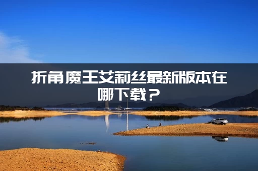 折角魔王艾莉丝最新版本在哪下载？(手机电脑安装包免费拿)