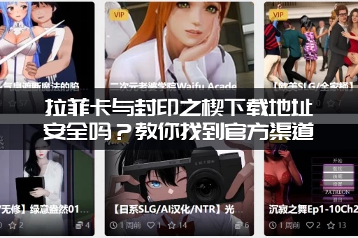 拉菲卡与封印之楔下载地址安全吗？教你找到官方渠道！