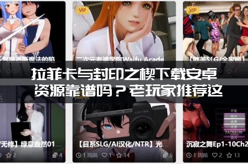 拉菲卡与封印之楔下载安卓 资源靠谱吗？老玩家推荐这几个网站！