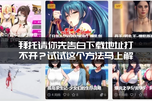 拜托请你先告白下载地址打不开？试试这个方法马上解决问题！