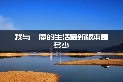 我与魅魔的生活最新版本是多少(官方下载渠道在哪里)
