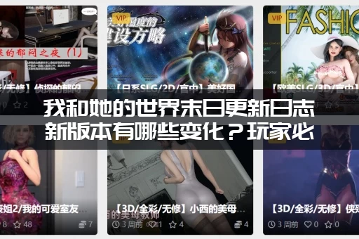 我和她的世界末日更新日志新版本有哪些变化？玩家必看！（28 chars)