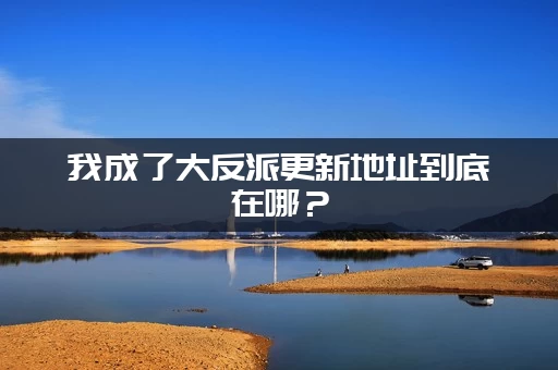 我成了大反派更新地址到底在哪?(手把手教你找到最新章节) 我成了大反派更新地址到底在哪?(手把手教你找到最新章节)