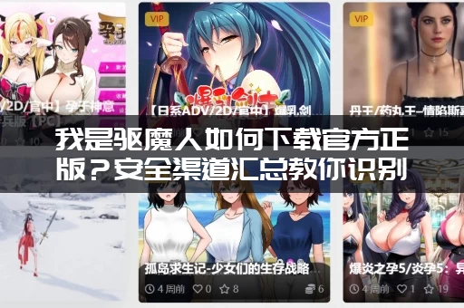 我是驱魔人如何下载官方正版？安全渠道汇总教你识别！
