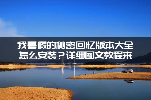 我暑假的秘密回忆版本大全怎么安装？详细图文教程来了！