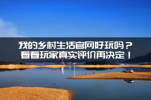 我的乡村生活官网好玩吗?看看玩家真实评价再决定! 我的乡村生活官网好玩吗?看看玩家真实评价再决定!