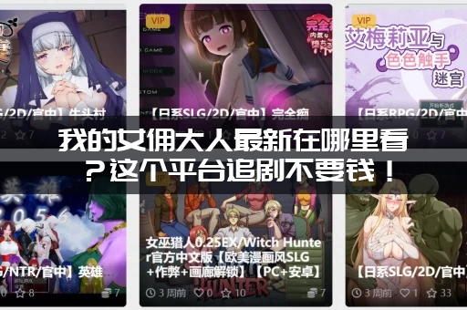 我的女佣大人最新在哪里看？这个平台追剧不要钱！