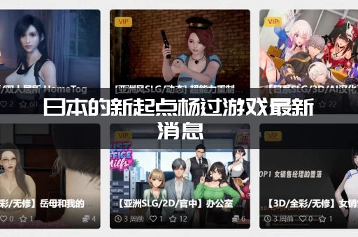 日本的新起点杨过游戏最新消息 (游戏版本更新和活动抢先看)