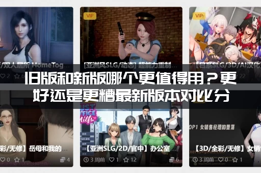 旧版和新版哪个更值得用？更好还是更糟最新版本对比分析！