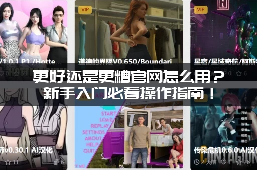 更好还是更糟官网怎么用？新手入门必看操作指南！