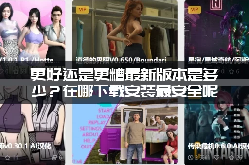 更好还是更糟最新版本是多少？在哪下载安装最安全呢？