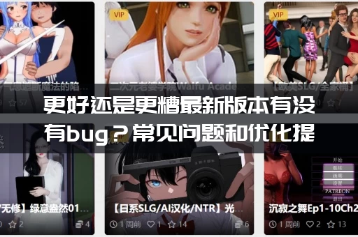 更好还是更糟最新版本有没有bug？常见问题和优化提升一文说清楚！
