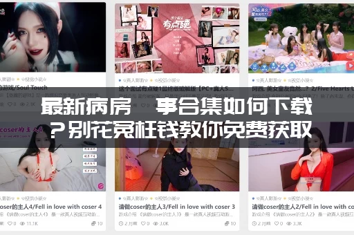 最新病房轶事合集如何下载？别花冤枉钱教你免费获取