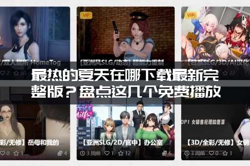 最热的夏天在哪下载最新完整版？盘点这几个免费播放渠道！