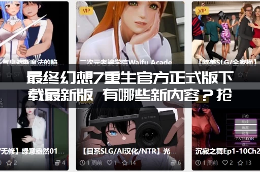 最终幻想7重生官方正式版下载最新版 有哪些新内容？抢先看最新情报！