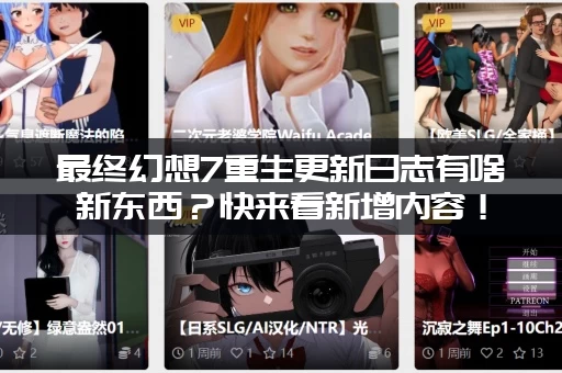 最终幻想7重生更新日志有啥新东西？快来看新增内容！