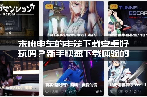 末班电车的牢笼下载安卓好玩吗？新手快速下载体验的傻瓜式指南！