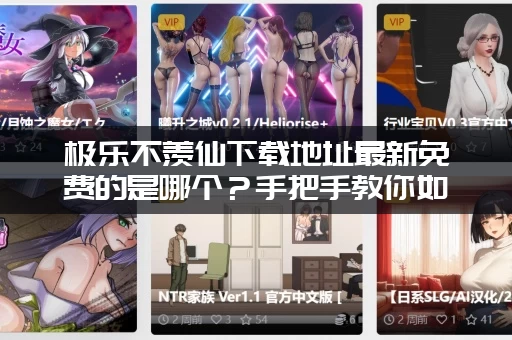 极乐不羡仙下载地址最新免费的是哪个？手把手教你如何快速获取安装包。