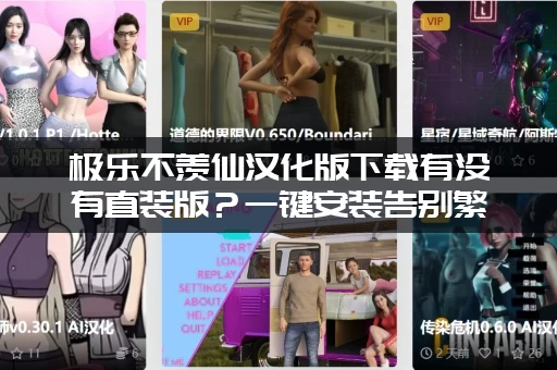 极乐不羡仙汉化版下载有没有直装版？一键安装告别繁琐步骤！