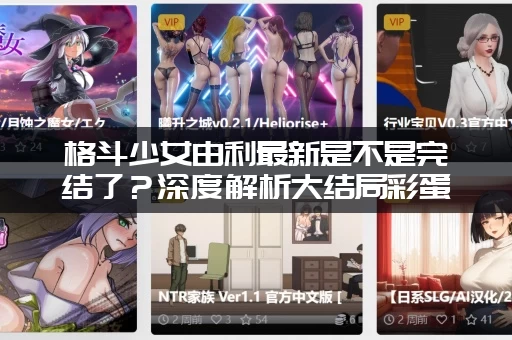 格斗少女由利最新是不是完结了？深度解析大结局彩蛋和后续发展！