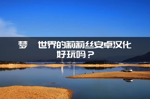 梦魇世界的莉莉丝安卓汉化好玩吗？(资深玩家真实评价)