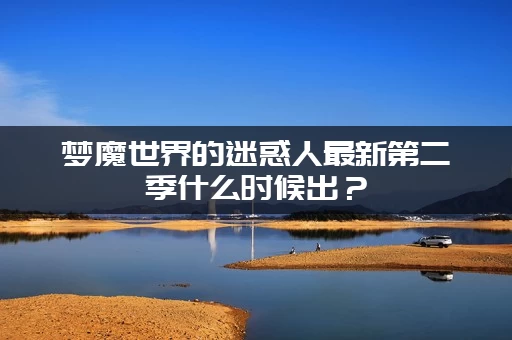 梦魔世界的迷惑人最新第二季什么时候出？(官方消息提前知道)