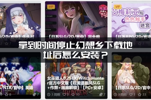 拿到时间停止幻想乡下载地址后怎么安装？(附带超详细图文教程)