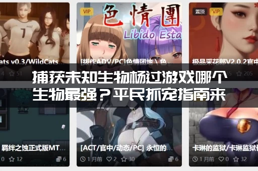 捕获未知生物杨过游戏哪个生物最强？平民抓宠指南来了！