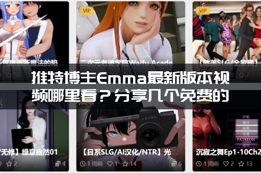 推特博主Emma最新版本视频哪里看？分享几个免费的观看途径！