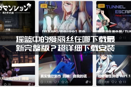 摇篮中的爱丽丝在哪下载最新完整版？超详细下载安装攻略！