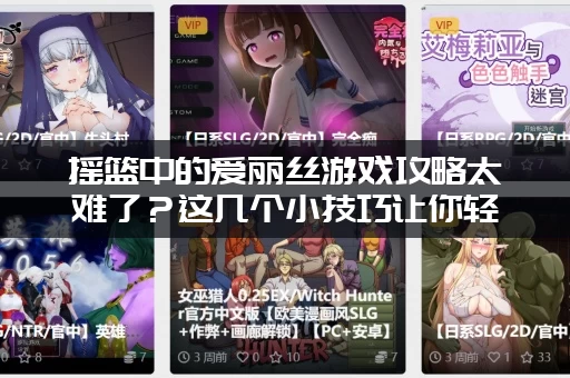 摇篮中的爱丽丝游戏攻略太难了？这几个小技巧让你轻松玩！