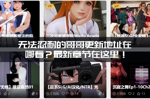 无法忍耐的哥哥更新地址在哪看？最新章节在这里！