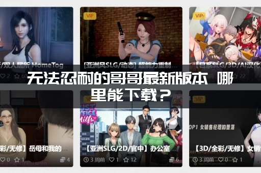 无法忍耐的哥哥最新版本 哪里能下载？(安全高速通道分享)