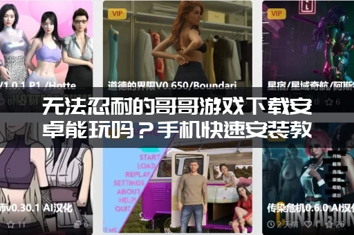 无法忍耐的哥哥游戏下载安卓能玩吗？手机快速安装教程！