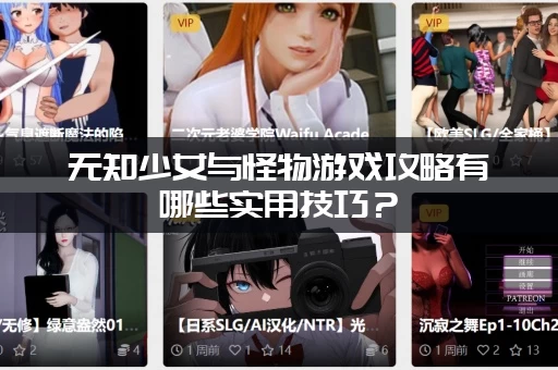 无知少女与怪物游戏攻略有哪些实用技巧？(零基础也能玩明白的干货)