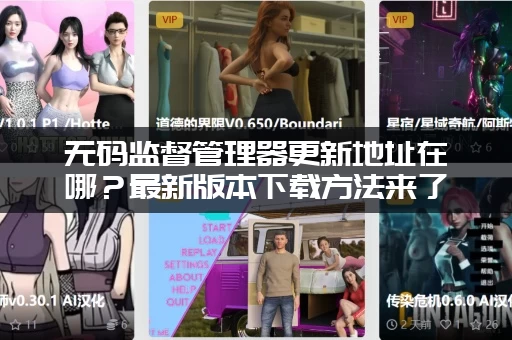 无码监督管理器更新地址在哪？最新版本下载方法来了！