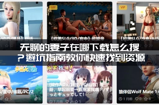 无聊的妻子在哪下载怎么搜？避坑指南教你快速找到资源！