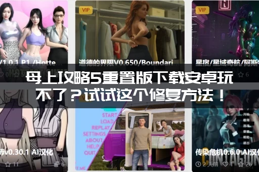 母上攻略5重置版下载安卓玩不了？试试这个修复方法！