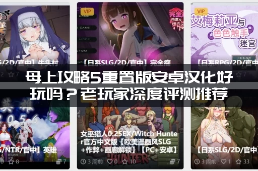 母上攻略5重置版安卓汉化好玩吗？老玩家深度评测推荐！