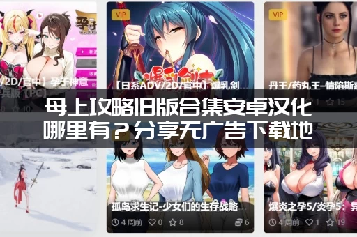 母上攻略旧版合集安卓汉化哪里有？分享无广告下载地址！
