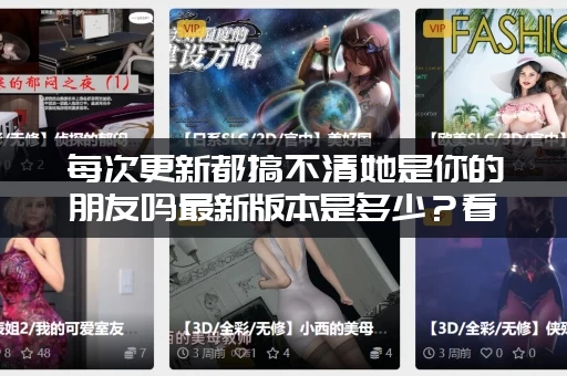 每次更新都搞不清她是你的朋友吗最新版本是多少？看这里就对了！