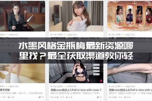 水墨风格金瓶梅最新资源哪里找?最全获取渠道教你轻松入手! 水墨风格金瓶梅最新资源哪里找?最全获取渠道教你轻松入手!