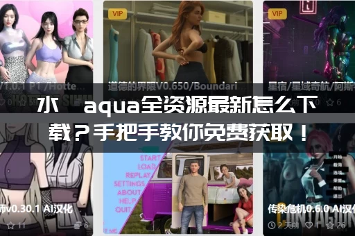 水淼aqua全资源最新怎么下载？手把手教你免费获取！