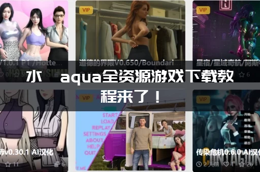 水淼aqua全资源游戏下载教程来了！(手把手教你快速获取资源)