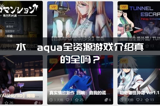 水淼aqua全资源游戏介绍真的全吗？(资深玩家深度评测大揭秘)