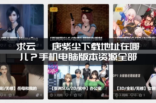 求云曦 唐紫尘下载地址在哪儿？手机电脑版本资源全部整理好了！