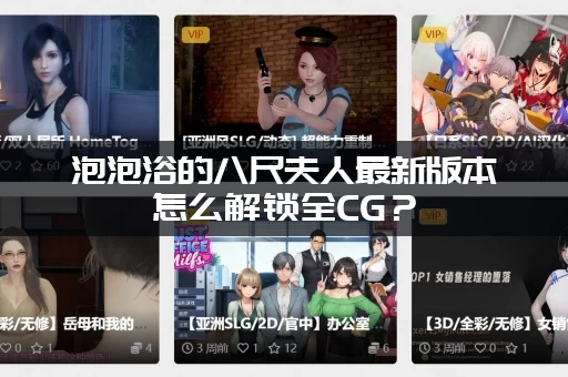 泡泡浴的八尺夫人最新版本怎么解锁全CG？(老玩家分享隐藏秘籍！)