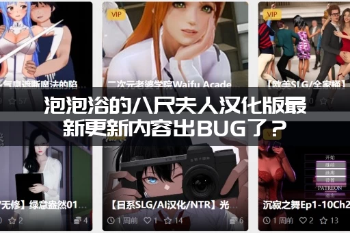 泡泡浴的八尺夫人汉化版最新更新内容出BUG了？(遇到卡顿闪退怎么办)