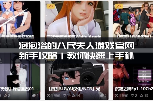 泡泡浴的八尺夫人游戏官网新手攻略!教你快速上手秘诀! 泡泡浴的八尺夫人游戏官网新手攻略!教你快速上手秘诀!